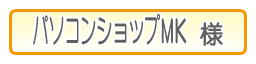 パソコンショップMK様